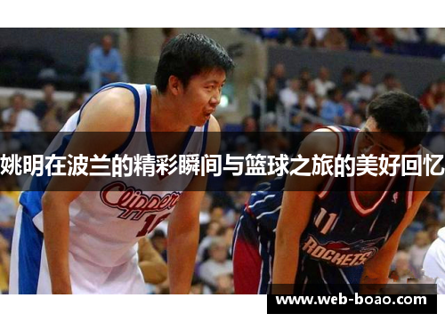 姚明在波兰的精彩瞬间与篮球之旅的美好回忆
