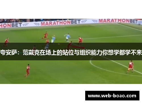夸安萨：范戴克在场上的站位与组织能力你想学都学不来