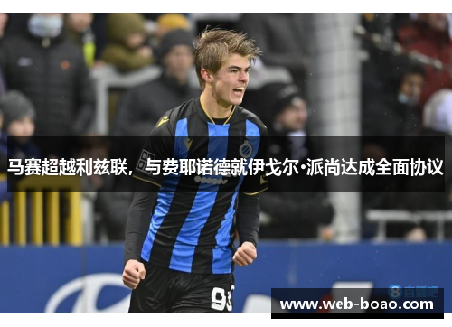 马赛超越利兹联,与费耶诺德就伊戈尔·派尚达成全面协议