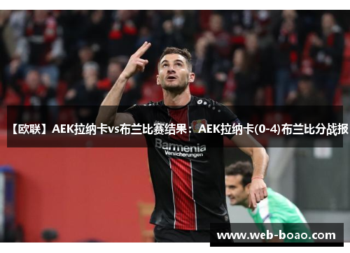 【欧联】AEK拉纳卡vs布兰比赛结果:AEK拉纳卡(0-4)布兰比分战报 【欧联】AEK拉纳卡vs布兰比赛结果:AEK拉纳卡(0-4)布兰比分战报